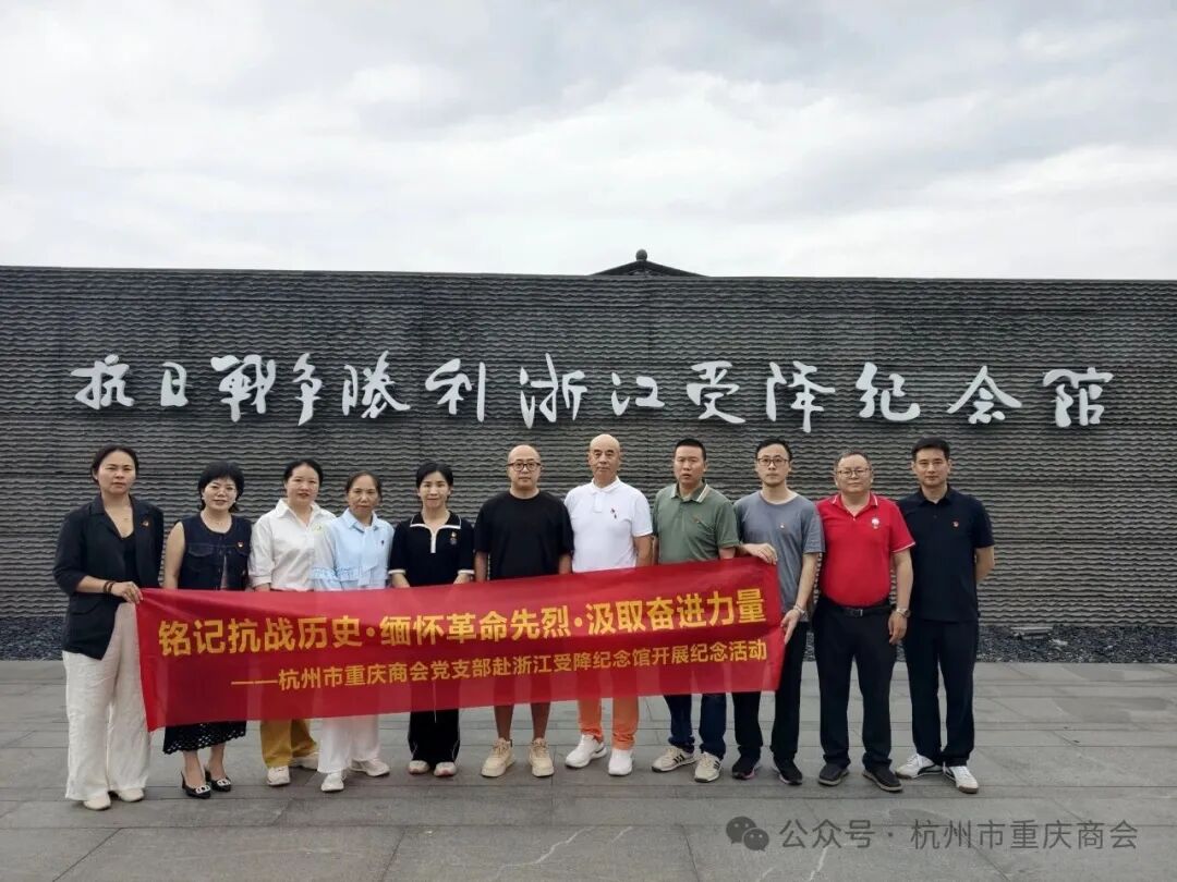 铭记抗战历史·缅怀革命先烈·汲取奋进力量|杭州市重庆商会党支部赴抗日战争胜利浙江受降纪念馆开展纪念活动