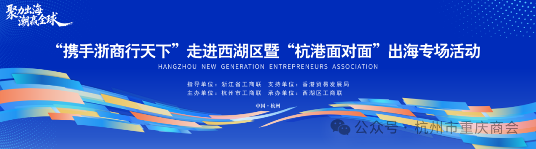 杭州市重庆商会参加“携手浙商行天下”走进西湖区暨“杭港面对面”出海专场活动